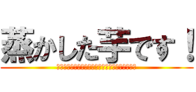 蒸かした芋です！ (調理場にちょうど頃合いのものがあったのでつい！)