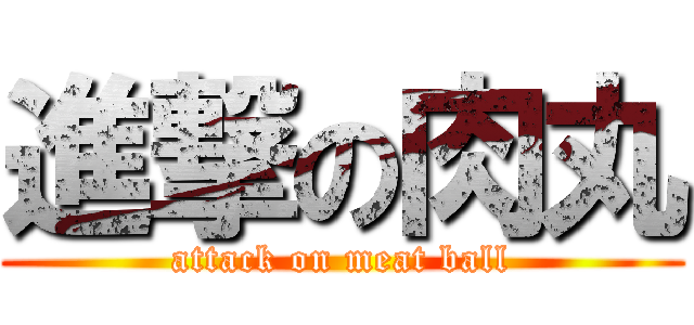 進撃の肉丸 (attack on meat ball)