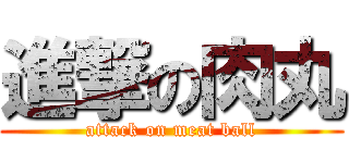 進撃の肉丸 (attack on meat ball)
