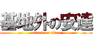 基地外の安達 (attack on titan)