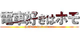 電車好きはホモ (hakkiri wakandane)