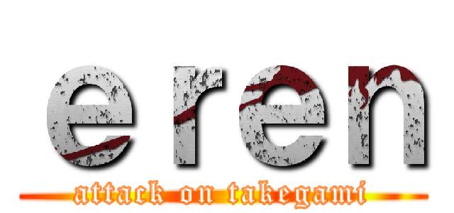 ｅｒｅｎ (attack on takegami)