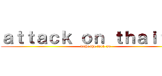 ａｔｔａｃｋ ｏｎ ｔｈａｉｔａｎ (waht the fuck up)