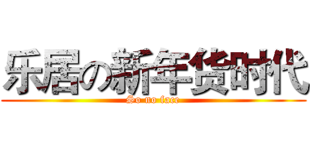 乐居の新年货时代 (So no face)