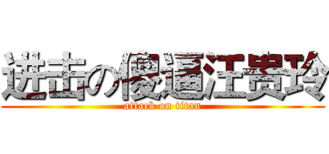 进击の傻逼汪贵玲 (attack on titan)