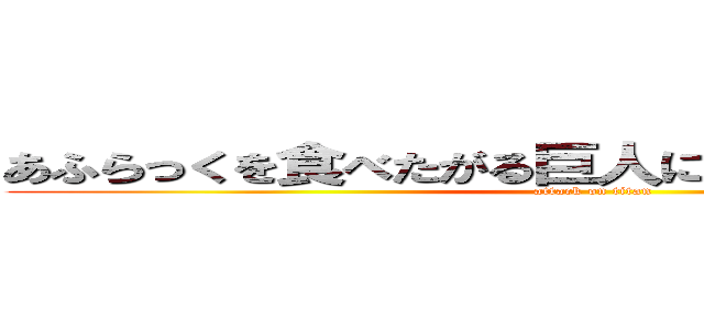 あふらっくを食べたがる巨人に食べられそうな小人 (attack on titan)