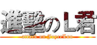 進擊のＬ君 (attack on JoyceLuo)