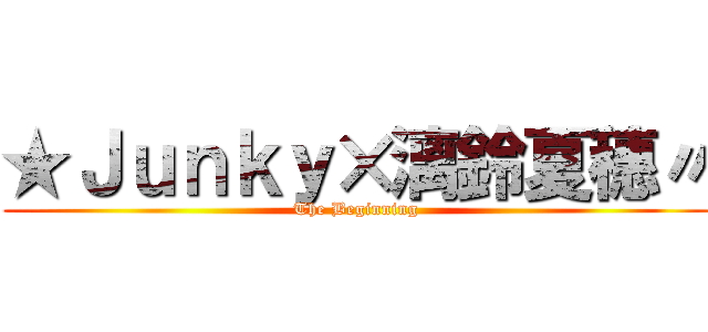 ★Ｊｕｎｋｙ×漓鈴夏穗〃 (The Beginning)