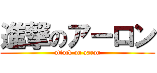 進撃のアーロン (attack on aaron)