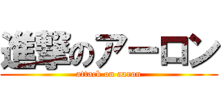 進撃のアーロン (attack on aaron)