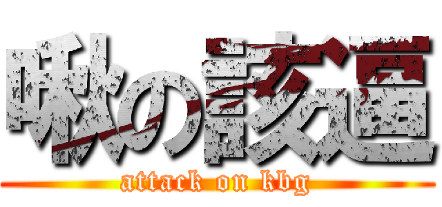 啾の該逼 (attack on kbg)