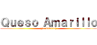Ｑｕｅｓｏ Ａｍａｒｉｌｌｏ ((No Plástico))