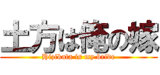 土方は俺の嫁 (Hizikata is my bride)