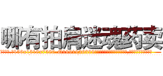 哪有拍肩迷魂药卖 (哪有拍肩迷魂药卖【电.话156x1318x7580-Q1991936399鑫宏药业】我们做的是长期生意,靠的是老客户长期支持
参考消息网2月20日报道 韩媒称，“剩女多、离婚率高的城市，房价一定会上涨。”这是中国经济学家金岩石2016年12月参加在上海举行的房地产相关论坛时说的话。
)