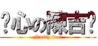 噁心の陳吉掰 (Nasty fool)