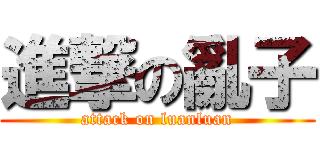 進撃の亂子 (attack on luanluan)