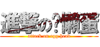 進撃の洨懶蛋 (attack on egg head)