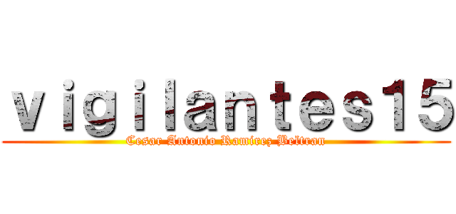 ｖｉｇｉｌａｎｔｅｓ１５ (Cesar Antonio Ramirez Beltran)