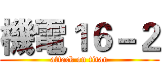 機電１６－２ (attack on titan)
