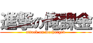 進撃の俺課金 (attack on wecharged)