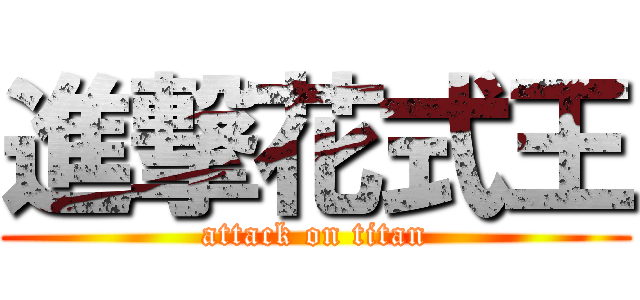 進撃花式王 (attack on titan)