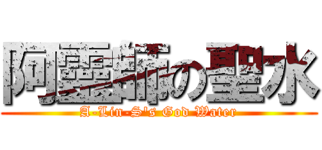 阿靈師の聖水 (A-Lin-S\'s God Water)
