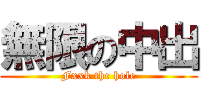 無限の中出 (Fxxk the hole)