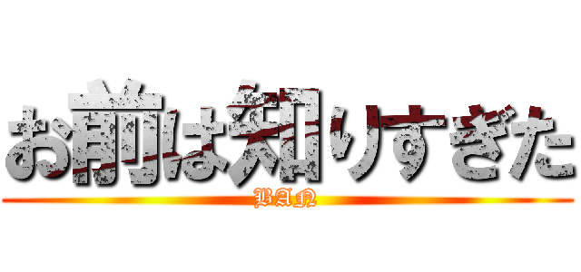 お前は知りすぎた (BAN)