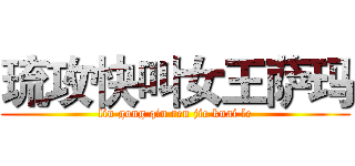 琉攻快叫女王萨玛 (liu gong qin ren jie kuai le)