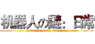 机器人の謎：日常 (Robot Mystery: Everyday)