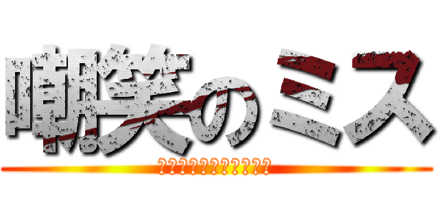 嘲笑のミス (ぷぎゃあああｗｗｗｗｗ)