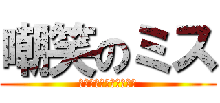 嘲笑のミス (ぷぎゃあああｗｗｗｗｗ)