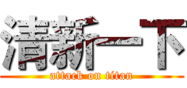 清新一下 (attack on titan)