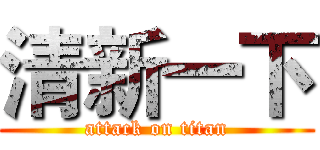 清新一下 (attack on titan)