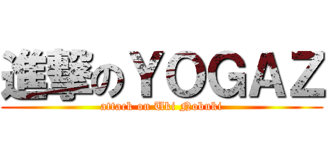進撃のＹＯＧＡＺ (attack on Uki Nobuki)