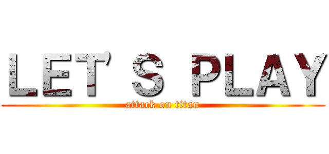 ＬＥＴ'Ｓ ＰＬＡＹ (attack on titan)