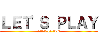 ＬＥＴ'Ｓ ＰＬＡＹ (attack on titan)