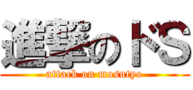 進撃のドＳ (attack on mosutyo)