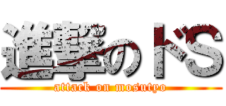 進撃のドＳ (attack on mosutyo)