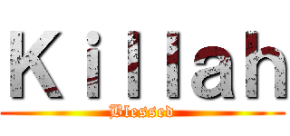 Ｋｉｌｌａｈ (Blessed)