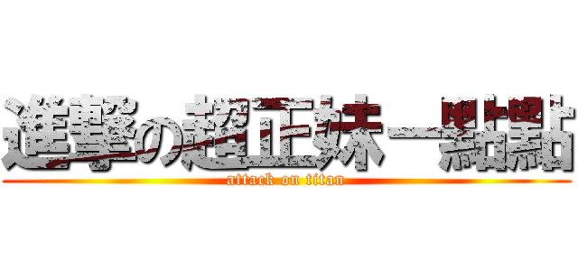 進撃の超正妹－點點 (attack on titan)