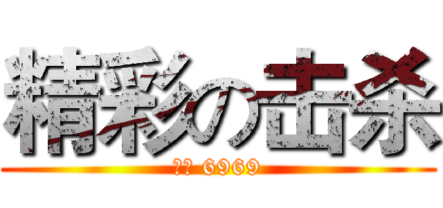 精彩の击杀 (歪歪 6969)