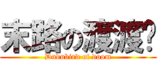末路の渡渡鸟 (Dudubird of doom)