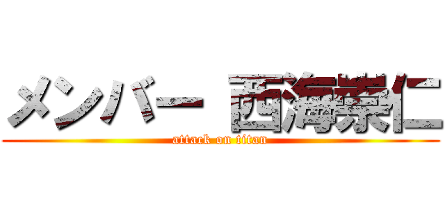 メンバー 西海崇仁 (attack on titan)