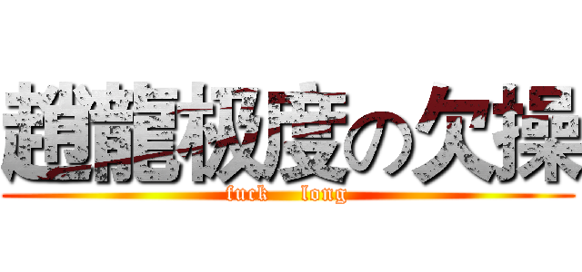 趙龍极度の欠操 (fuck    long)