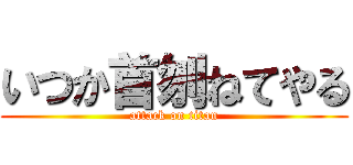 いつか首刎ねてやる (attack on titan)