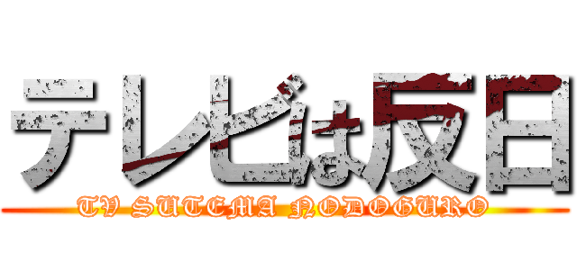 テレビは反日 (TV SUTEMA NODOGURO)
