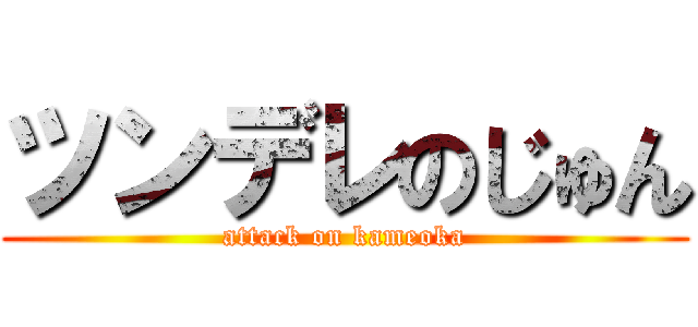 ツンデレのじゅん (attack on kameoka)