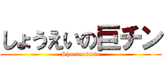 しょうえいの巨チン ( Shoei otintin.)