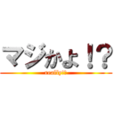 マジかよ！？ (really!?)